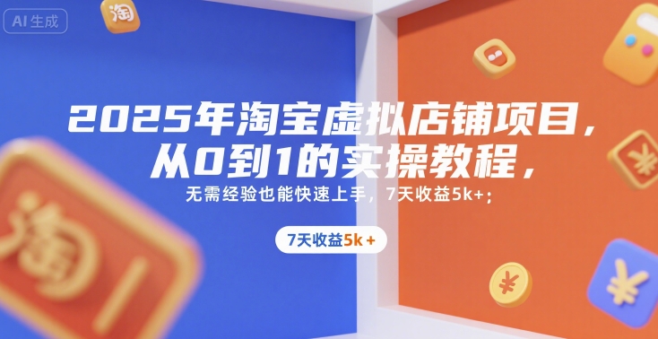 2025年淘宝虚拟店铺项目，从0到1的实操教程，​​无需经验也能快速上手，7天收益5k+ - 冒泡网赚
