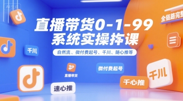 直播带货0~1~99系统实操课，自然流、微付费​起号、千川、随心推等，直播带货全链路完整逻辑 - 冒泡网赚