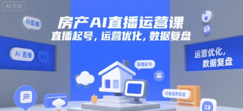 房产AI直播运营课，直播起号，运营优化，数据复盘 - 冒泡网赚