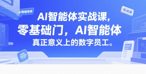 AI智能体实战课，零基础入门，AI智能体真正意义上的数字员工 - 冒泡网赚