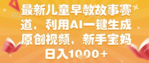 最新儿童早教故事赛道，利用AI一键生成,原创视频，新手宝妈日入1k+ - 冒泡网赚