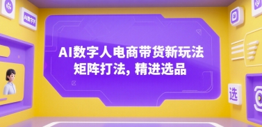 AI数字人电商带货新玩法，矩阵打法，精进选品 - 冒泡网赚