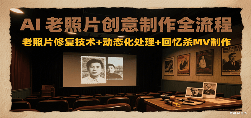 AI老照片创意制作全流程：老照片修复技术+动态化处理+回忆杀MV制作 - 福缘创业网