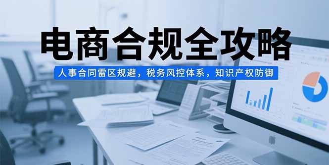 电商合规全攻略，人事合同雷区规避，税务风控体系，知识产权防御 - 中创网