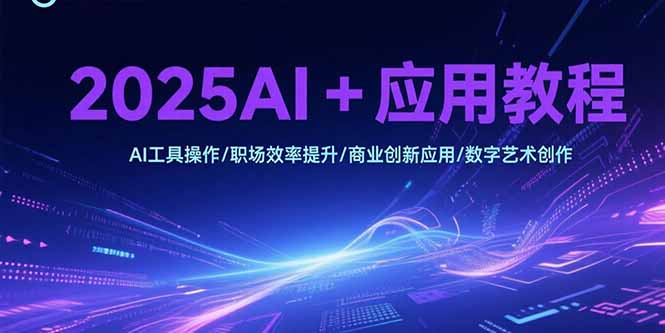 2025AI+应用教程，AI工具操作/职场效率提升/商业创新应用/数字艺术创作 - 中创网