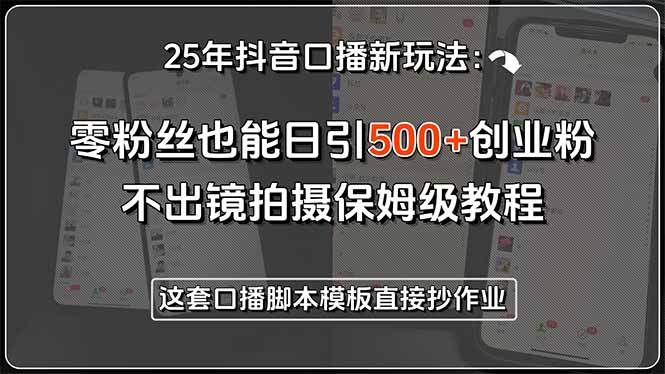 25年抖音口播新玩法：零粉丝也能日引500+创业粉，不出镜拍摄保姆级教程... - 中创网