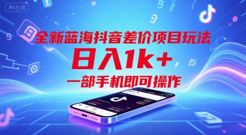 全新蓝海抖音差价项目玩法，日入1k+，一部手机即可操作 - 冒泡网赚