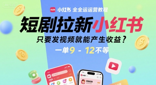 短剧拉新小红书全运营教程，只要发视频就能产生收益，一单9-12不等 - 冒泡网赚