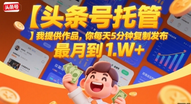 【头条号托管 】我提供作品，你每天5分钟复制发布，最高月入1W+ - 冒泡网赚
