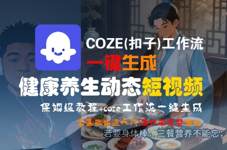 COZE(扣子)工作流一键生成健康养生动态短视频，保姆级教程，零基础快速入门 - 冒泡网赚
