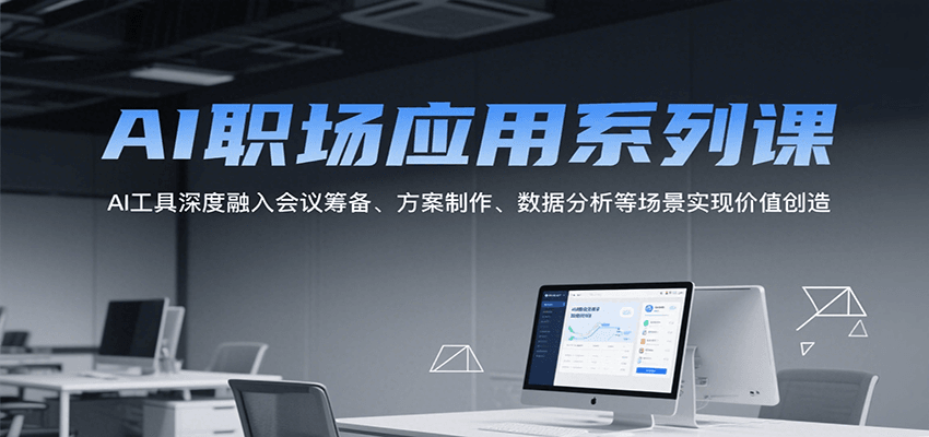 AI职场应用系列课，AI工具深度融入会议筹备、方案制作、数据分析等场景实现价值创造 - 福缘创业网