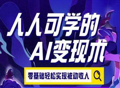 人人可学的AI变现术，零基础轻松实现被动收入 - 冒泡网赚