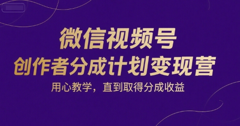 微信视频号创作者分成计划变现营，用心教学，直到取得分成收益 - 冒泡网赚