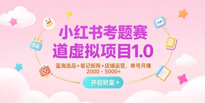 小红书考题赛道虚拟项目1.0，蓝海选品+笔记矩阵+店铺运营，单号月赚5000+ - 中创网