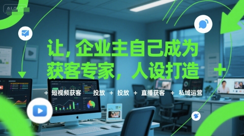 让企业主自己成为获客专家，人设打造+短视频获客+投放+直播获客+私域运营 - 冒泡网赚