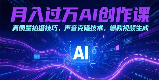 月入过万AI创作课：高质量拍摄技巧，声音克隆技术，爆款视频生成 - 中创网