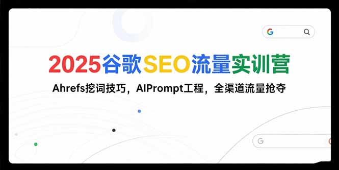 2025谷歌SEO流量实训营;，Ahrefs挖词技巧，AIPrompt工程，全渠道流量抢夺 - 中创网