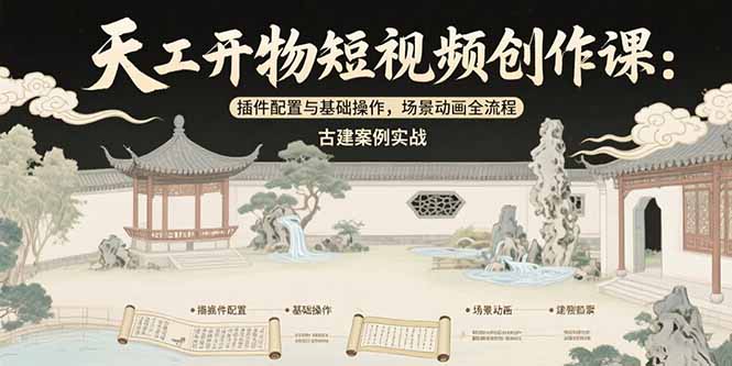 天工开物短视频创作课：插件配置与基础操作，场景动画全流程 古建案例实战 - 中创网