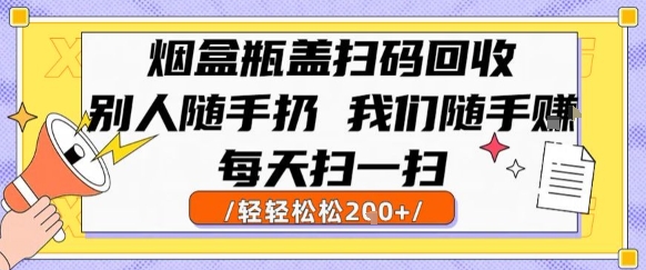 烟盒瓶盖扫码回收，别人随手扔 我们随手挣，闷声发大财，每天扫一扫，轻轻松松2张 - 冒泡网赚