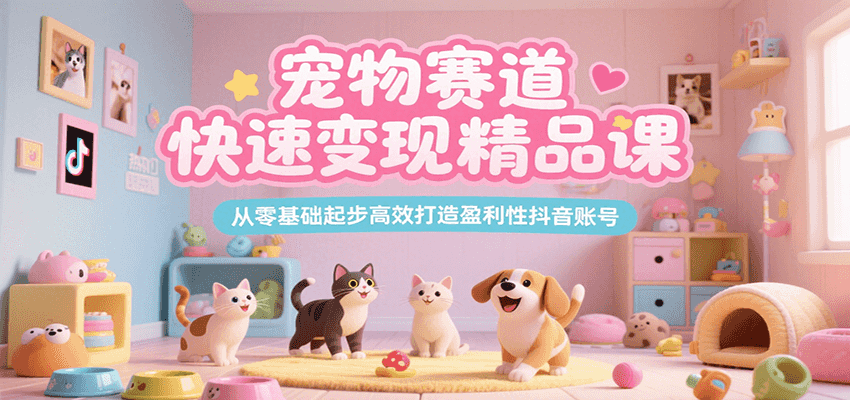 宠物赛道快速变现精品课，从零基础起步高效打造盈利性抖音账号 - 福缘创业网
