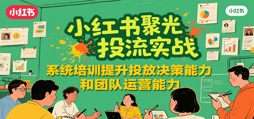 小红书聚光投流实战，系统学习提升投放决策能力和团队运营能力 - 福缘创业网