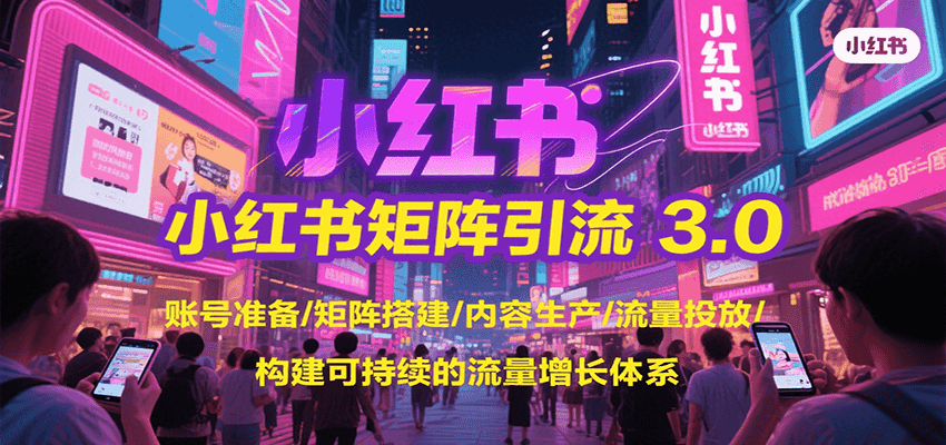 小红书矩阵引流3.0，账号准备/矩阵搭建/内容生产/流量投放/构建可持续的流量增长体系 - 福缘创业网