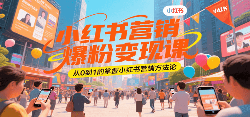 小红书营销爆粉变现课，从0到1的掌握小红书营销方法论 - 福缘创业网