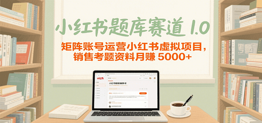 小红书题库赛道1.0，矩阵账号运营小红书虚拟项目，销售行业资格证考题资料月赚5000+ - 福缘创业网