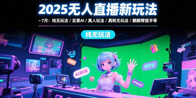 2025无人直播新玩法-7月：纯无玩法/实景AI/真人玩法/绿幕玩法/真转无玩法 - 中创网