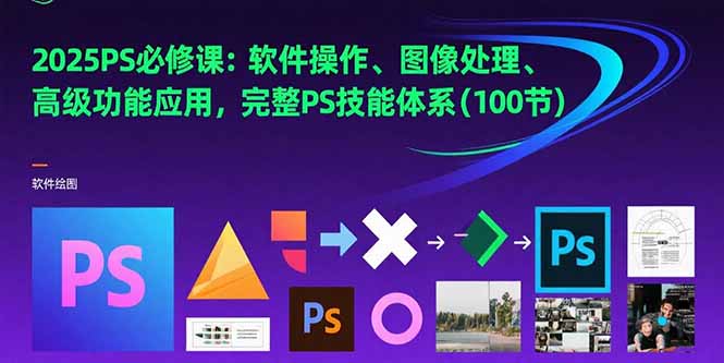 2025PS必修课：软件操作、图像处理、高级功能应用，完整PS技能体系(100节) - 中创网