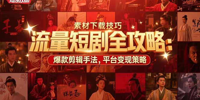 流量短剧全攻略：素材下载技巧，爆款剪辑手法，平台变现策略 - 中创网