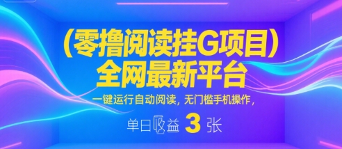 零撸阅读挂G项目，全网最新平台，一键运行自动阅读，无门槛手机操作，单日收益3张 - 冒泡网赚