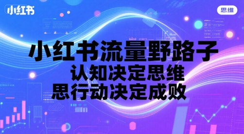 小红书流量野路子，认知决定思维，思维决定行动，行动决定成败 - 冒泡网赚