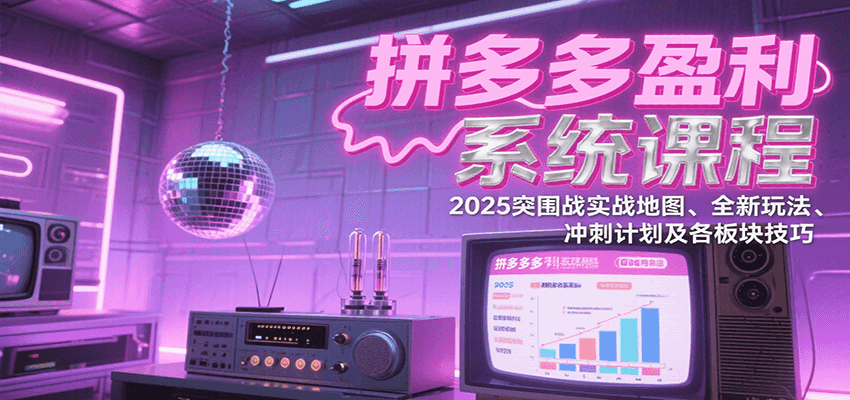 拼多多盈利系统课程：2025突围战实战地图、全新玩法、冲刺计划及各板块技巧 - 福缘创业网