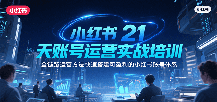 小红书21天账号运营实战培训，全链路运营方法快速搭建可盈利的小红书账号体系 - 福缘创业网