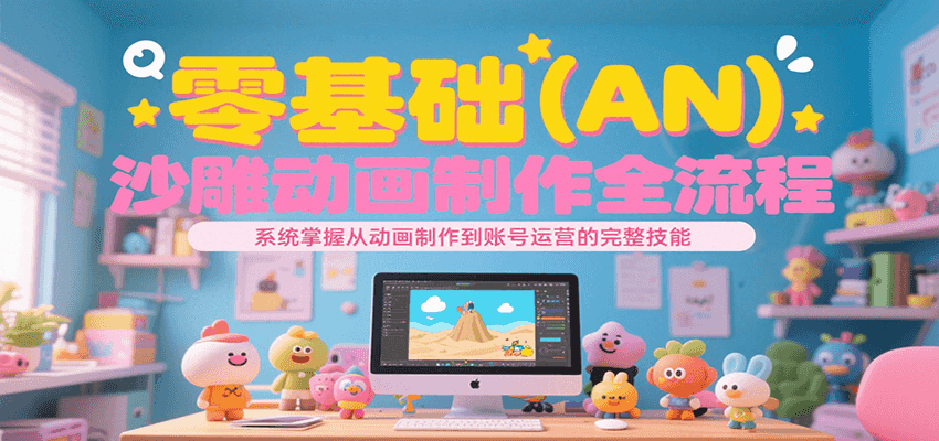 零基础沙雕动画制作全流程，系统掌握从动画制作到账号运营的完整技能 - 福缘创业网