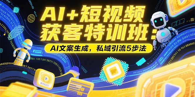 AI+短视频获客特训班：账号定位技巧，AI文案生成，私域引流5步法 - 中创网