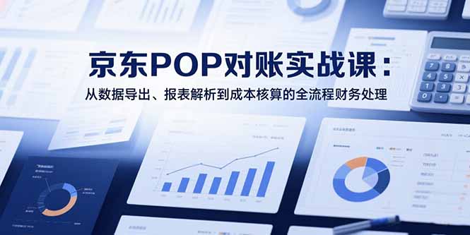2025京东POP对账实战课：从数据导出、报表解析到成本核算的全流程财务处理 - 中创网