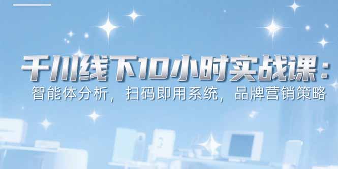 6月千川线下10小时实战课：智能体分析，扫码即用系统，品牌营销策略 - 中创网