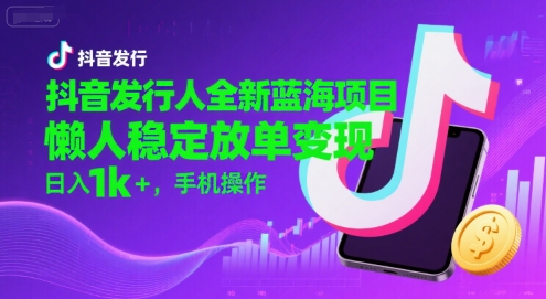 抖音发行人全新蓝海项目，懒人稳定放单变现,，日入1k+，手机操作 - 冒泡网赚