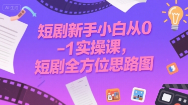 短剧新手小白从0-1实操课，短剧全方位思路图 - 冒泡网赚