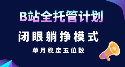 【B站全托管计划】闭眼躺挣模式，单月稳定五位数 - 冒泡网赚