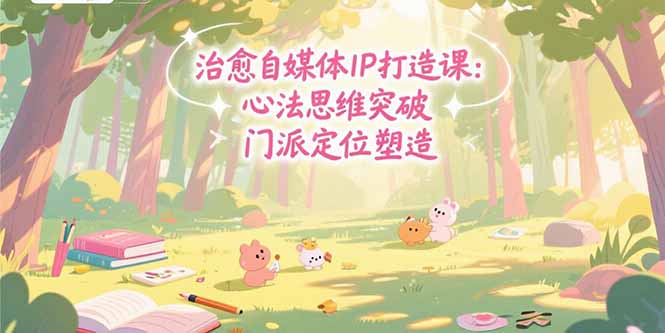 治愈自媒体IP打造课：心法思维突破，门派定位塑造，商业闭环搭建 - 中创网