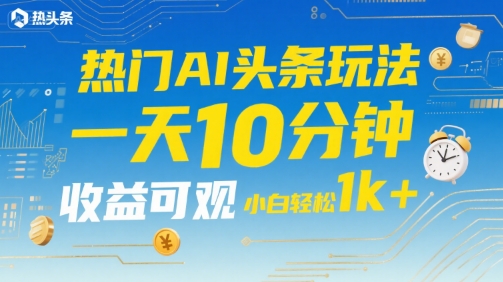 热门AI头条玩法，一天10分钟，收益可观，小白轻松日入1k+ - 冒泡网赚