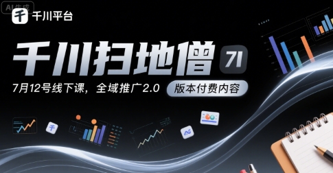 千川扫地僧7月12号线下课，千川投放，全域推广2.0版本付费内容 - 冒泡网赚