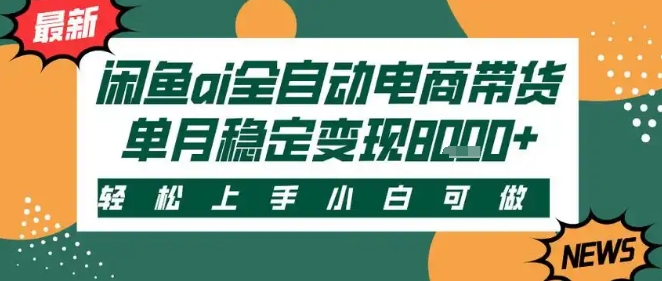 最新闲鱼Ai全自动智能带货，稳定可批量，单人全职轻松月入2w+，轻松上手 - 冒泡网赚