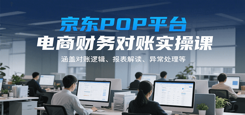 京东POP平台电商财务对账实操课，涵盖对账逻辑、报表解读、异常处理等 - 福缘创业网