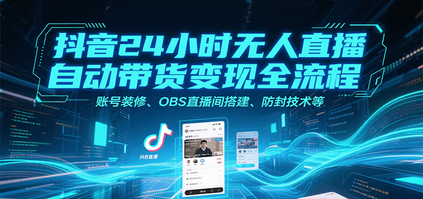 抖音24小时无人直播自动带货变现全流程，账号装修、OBS直播间搭建、防封技术等 - 福缘创业网