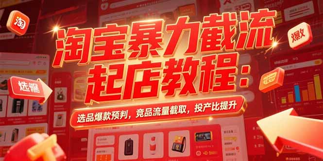 淘宝暴力截流起店教程:选品爆款预判,竞品流量截取,投产比提升-紫橙网创项目网