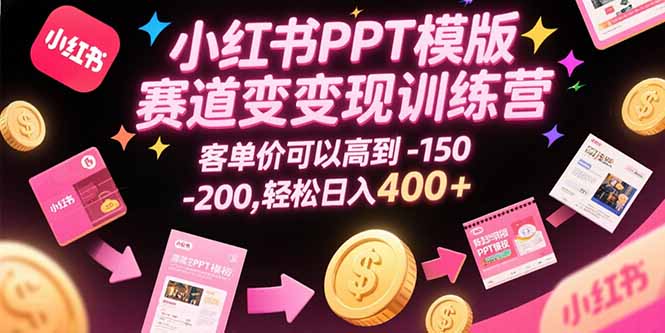 小红书PPT模版赛道变现训练营，客单价可以高到150-200，轻松日入400+ - 中创网